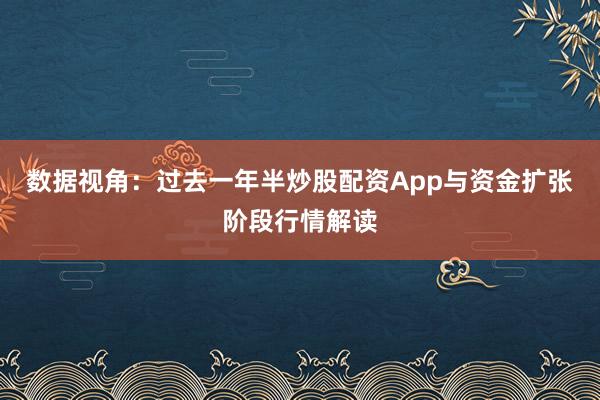 数据视角:过去一年半炒股配资App与资金扩张阶段行情解读