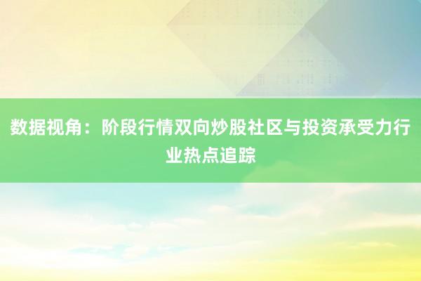 数据视角：阶段行情双向炒股社区与投资承受力行业热点追踪
