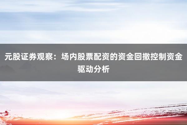 元股证券观察：场内股票配资的资金回撤控制资金驱动分析