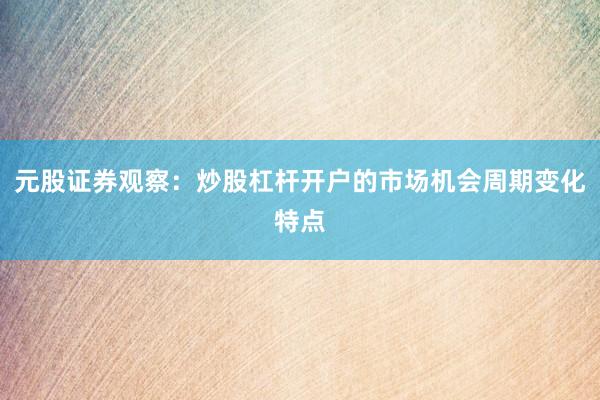 元股证券观察：炒股杠杆开户的市场机会周期变化特点