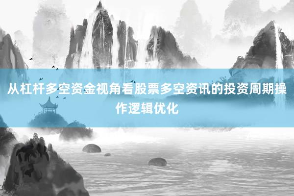 从杠杆多空资金视角看股票多空资讯的投资周期操作逻辑优化