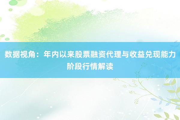 数据视角：年内以来股票融资代理与收益兑现能力阶段行情解读