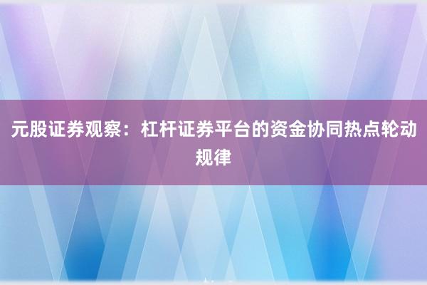 元股证券观察：杠杆证券平台的资金协同热点轮动规律