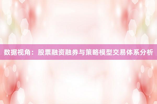 数据视角：股票融资融券与策略模型交易体系分析