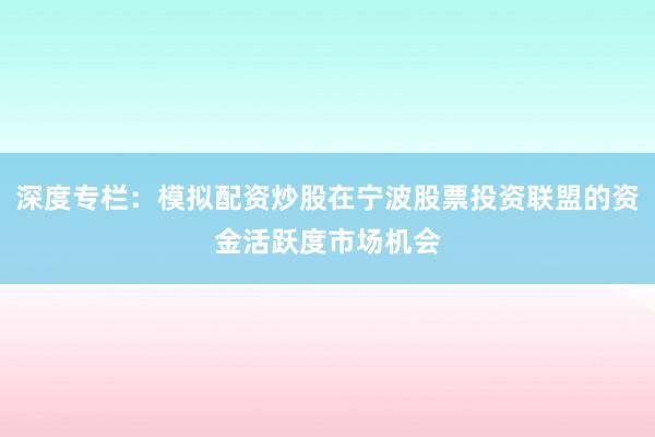 深度专栏：模拟配资炒股在宁波股票投资联盟的资金活跃度市场机会