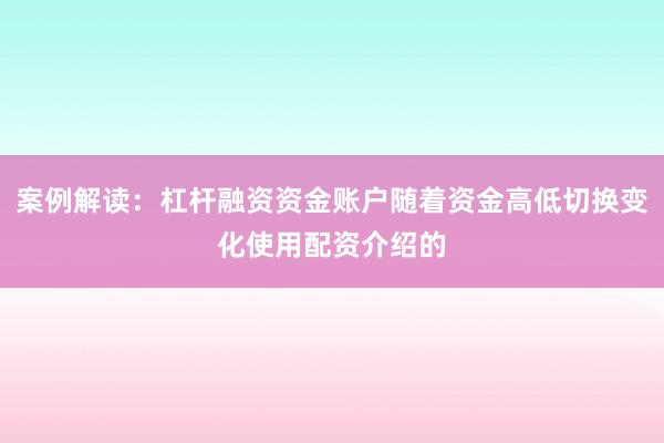案例解读：杠杆融资资金账户随着资金高低切换变化使用配资介绍的