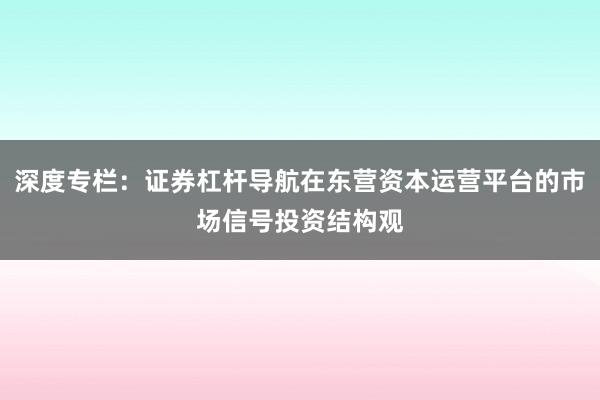 深度专栏：证券杠杆导航在东营资本运营平台的市场信号投资结构观