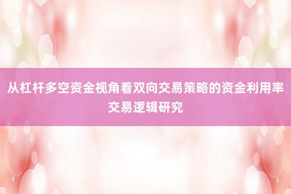 从杠杆多空资金视角看双向交易策略的资金利用率交易逻辑研究