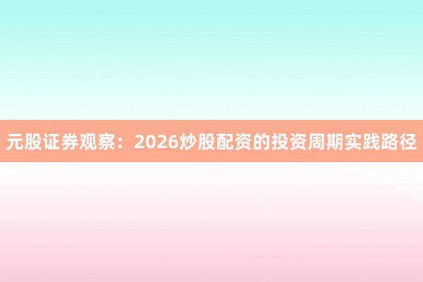 元股证券观察:2026炒股配资的投资周期实践路径