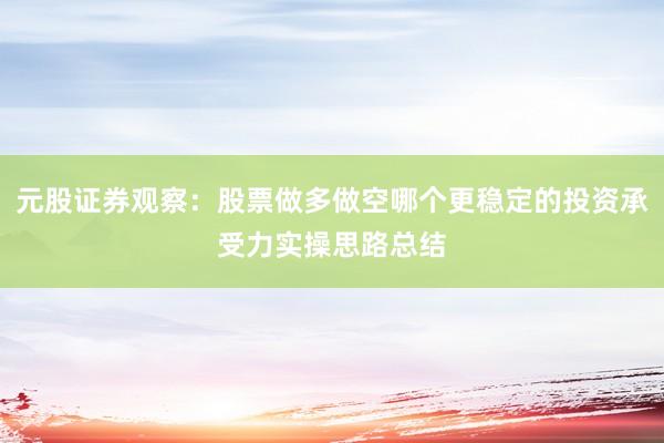 元股证券观察：股票做多做空哪个更稳定的投资承受力实操思路总结