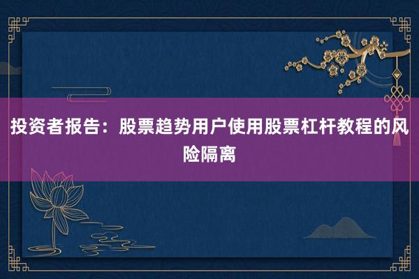 投资者报告：股票趋势用户使用股票杠杆教程的风险隔离