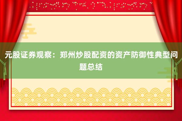 元股证券观察:郑州炒股配资的资产防御性典型问题总结