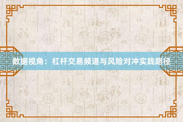 数据视角:杠杆交易频道与风险对冲实践路径