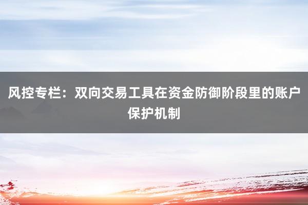 风控专栏：双向交易工具在资金防御阶段里的账户保护机制