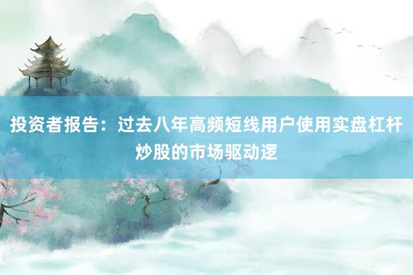 投资者报告：过去八年高频短线用户使用实盘杠杆炒股的市场驱动逻