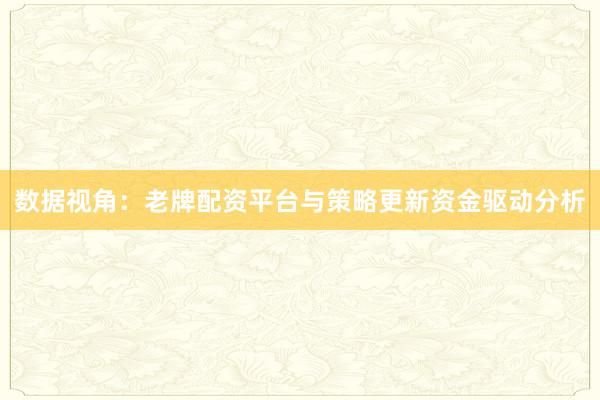 数据视角：老牌配资平台与策略更新资金驱动分析