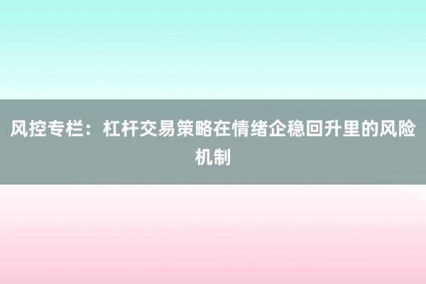 风控专栏：杠杆交易策略在情绪企稳回升里的风险机制