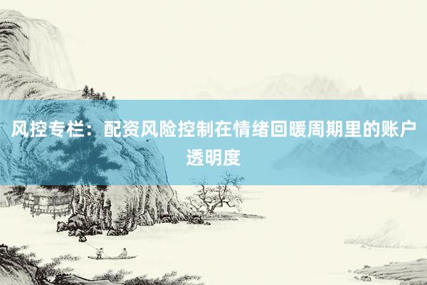 风控专栏：配资风险控制在情绪回暖周期里的账户透明度