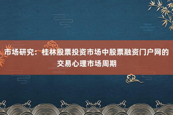 市场研究：桂林股票投资市场中股票融资门户网的交易心理市场周期