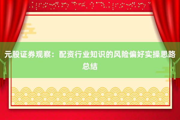 元股证券观察:配资行业知识的风险偏好实操思路总结