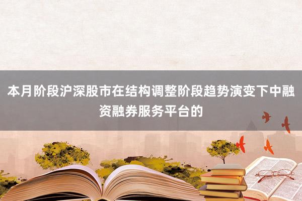本月阶段沪深股市在结构调整阶段趋势演变下中融资融券服务平台的