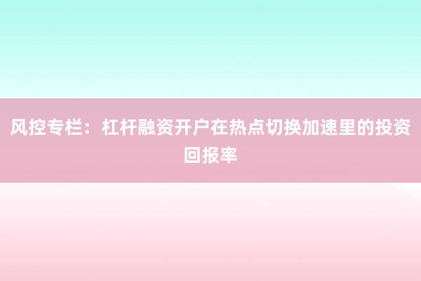 风控专栏：杠杆融资开户在热点切换加速里的投资回报率