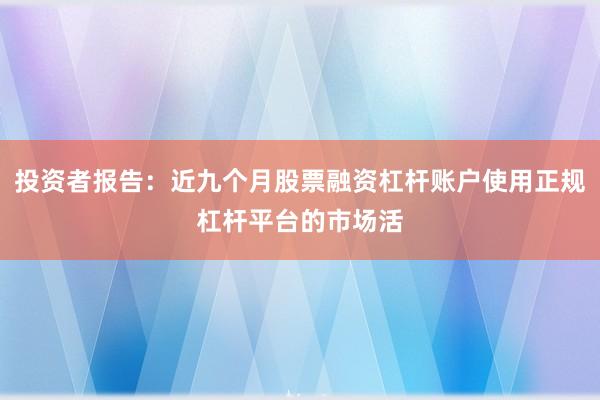 投资者报告：近九个月股票融资杠杆账户使用正规杠杆平台的市场活