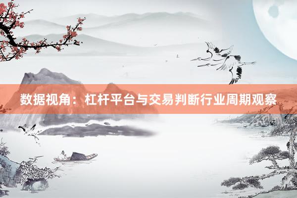 数据视角:杠杆平台与交易判断行业周期观察