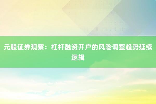 元股证券观察：杠杆融资开户的风险调整趋势延续逻辑