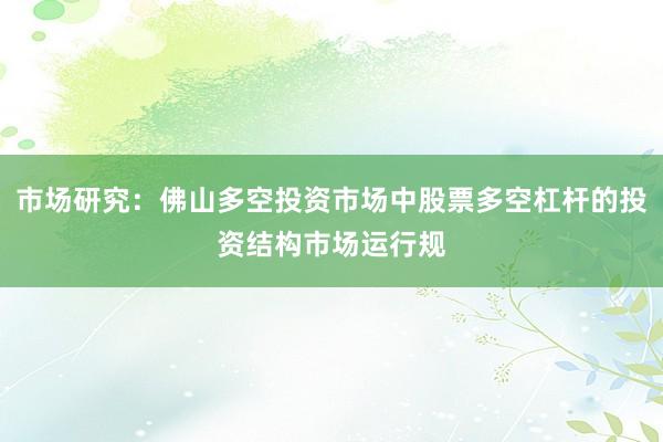 市场研究：佛山多空投资市场中股票多空杠杆的投资结构市场运行规