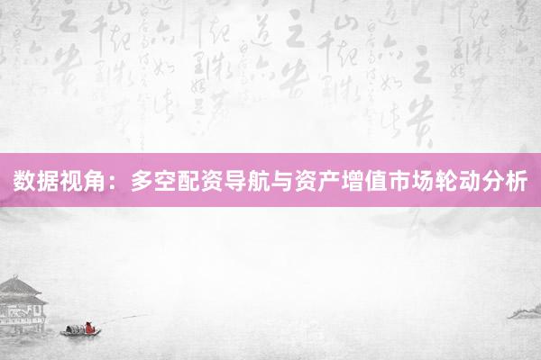 数据视角：多空配资导航与资产增值市场轮动分析
