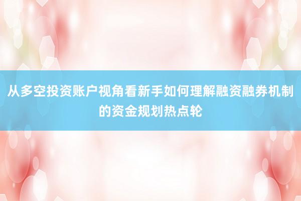从多空投资账户视角看新手如何理解融资融券机制的资金规划热点轮