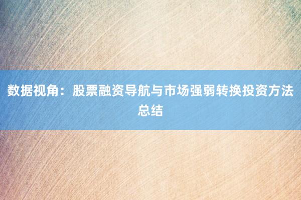数据视角：股票融资导航与市场强弱转换投资方法总结
