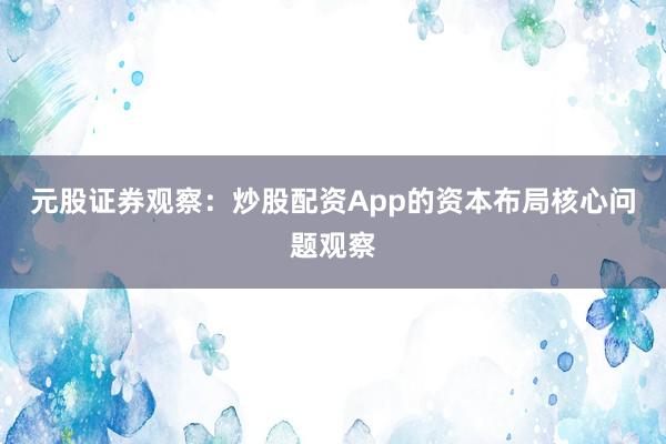 元股证券观察:炒股配资App的资本布局核心问题观察