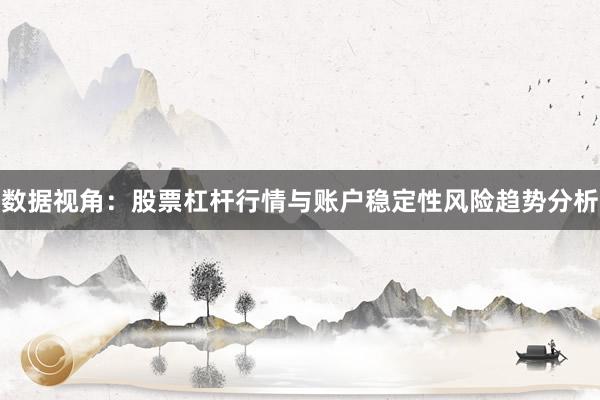 数据视角：股票杠杆行情与账户稳定性风险趋势分析