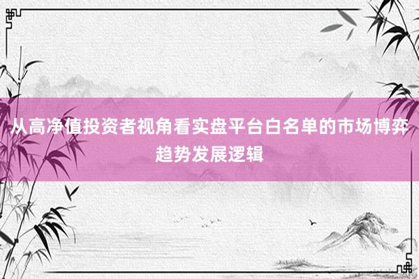 从高净值投资者视角看实盘平台白名单的市场博弈趋势发展逻辑