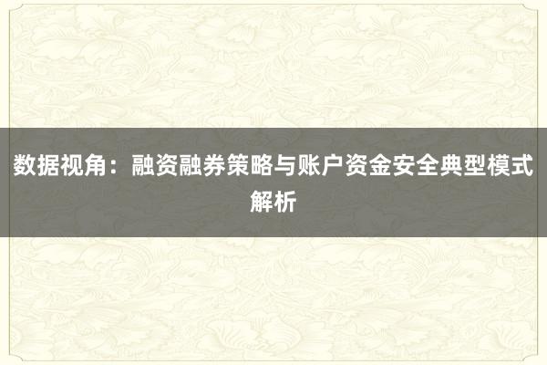 数据视角:融资融券策略与账户资金安全典型模式解析