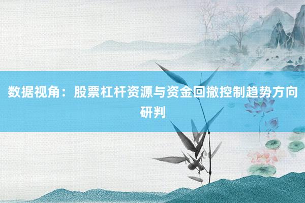 数据视角：股票杠杆资源与资金回撤控制趋势方向研判
