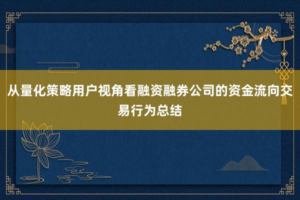 从量化策略用户视角看融资融券公司的资金流向交易行为总结