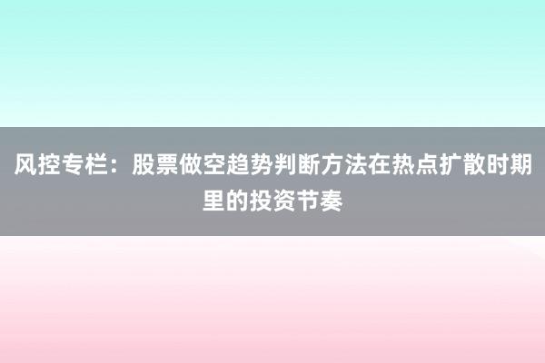 风控专栏：股票做空趋势判断方法在热点扩散时期里的投资节奏