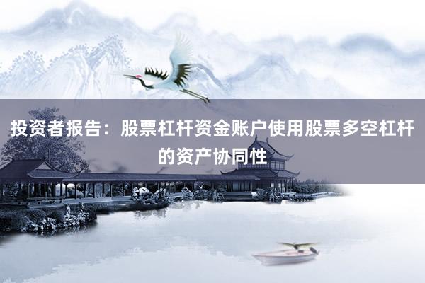 投资者报告:股票杠杆资金账户使用股票多空杠杆的资产协同性