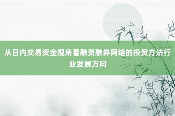 从日内交易资金视角看融资融券网络的投资方法行业发展方向