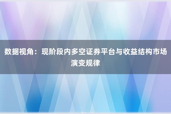 数据视角：现阶段内多空证券平台与收益结构市场演变规律