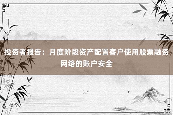 投资者报告：月度阶段资产配置客户使用股票融资网络的账户安全