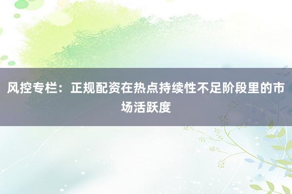 风控专栏：正规配资在热点持续性不足阶段里的市场活跃度