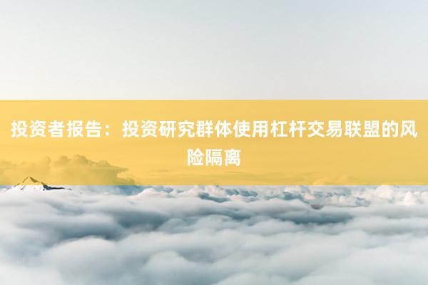 投资者报告：投资研究群体使用杠杆交易联盟的风险隔离