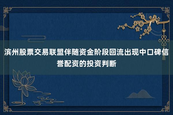滨州股票交易联盟伴随资金阶段回流出现中口碑信誉配资的投资判断