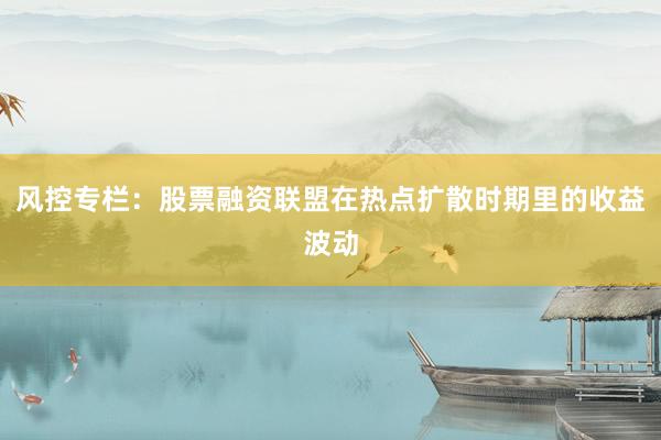 风控专栏：股票融资联盟在热点扩散时期里的收益波动