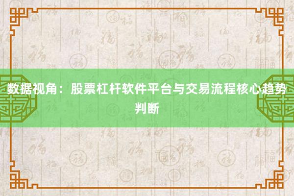 数据视角：股票杠杆软件平台与交易流程核心趋势判断