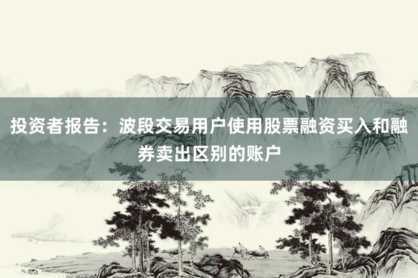 投资者报告：波段交易用户使用股票融资买入和融券卖出区别的账户